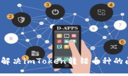 如何解决imToken转错币种的问题？