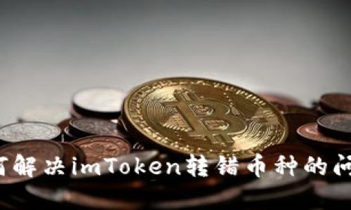 如何解决imToken转错币种的问题？