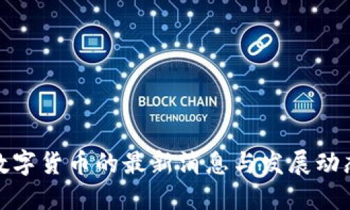 数字货币的最新消息与发展动态