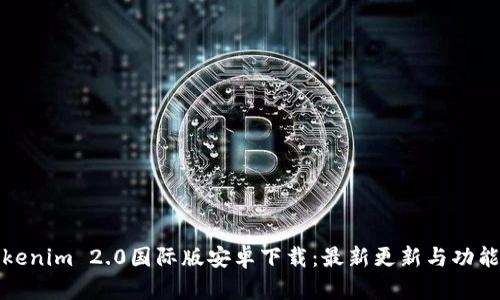 : Tokenim 2.0国际版安卓下载：最新更新与功能解析