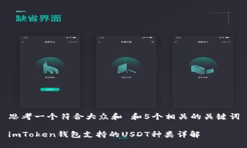 思考一个符合大众和 和5个相关的关键词

imToken钱包支持的USDT种类详解