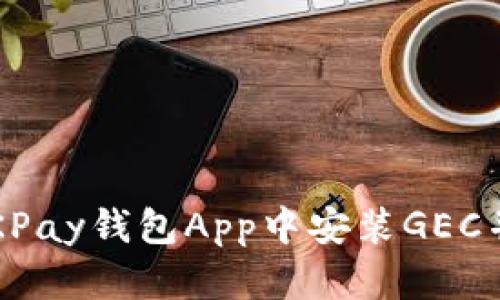  如何在OKPay钱包App中安装GEC并进行操作
