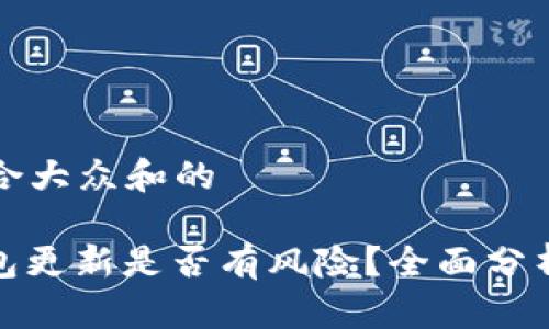 思考一个符合大众和的

im0tken钱包更新是否有风险？全面分析与应对策略