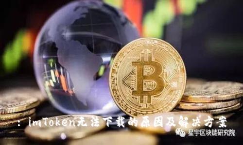 : imToken无法下载的原因及解决方案