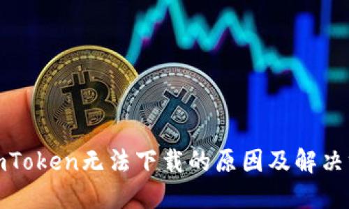 : imToken无法下载的原因及解决方案