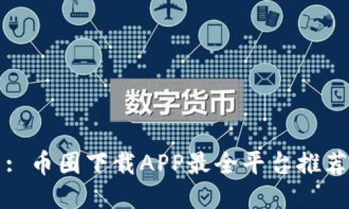 : 币圈下载APP最全平台推荐