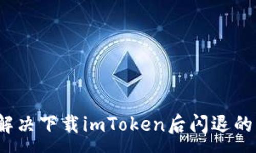 :
如何解决下载imToken后闪退的问题？