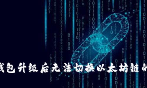 Tokenim钱包升级后无法切换以太坊链的解决方案