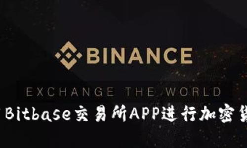 如何使用Bitbase交易所APP进行加密货币交易?
