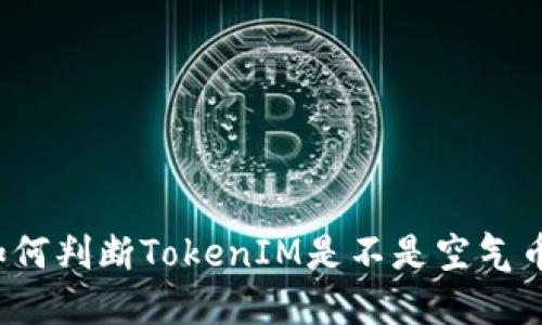 如何判断TokenIM是不是空气币？