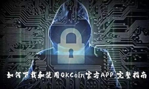  如何下载和使用OKCoin官方APP：完整指南