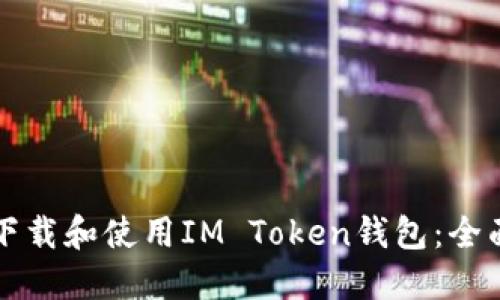 如何下载和使用IM Token钱包：全面指南