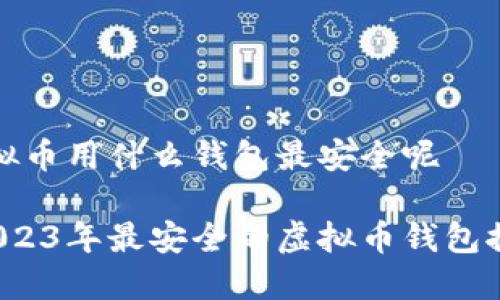 虚拟币用什么钱包最安全呢

 2023年最安全的虚拟币钱包推荐