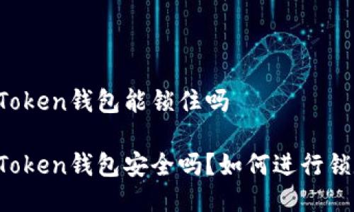 imToken钱包能锁住吗

imToken钱包安全吗？如何进行锁定？