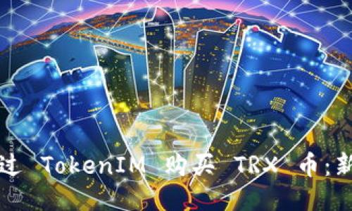 如何通过 TokenIM 购买 TRX 币：新手指南