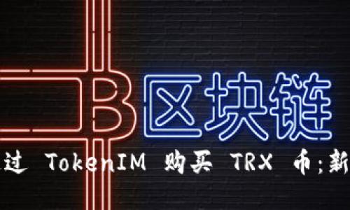 如何通过 TokenIM 购买 TRX 币：新手指南