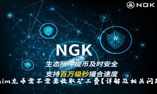 Tokenim充币需不需要收取矿工费？详解及相关问题解答
