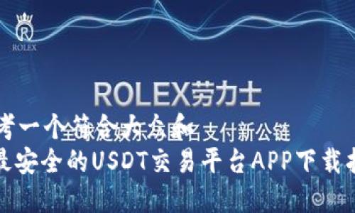 思考一个符合大众和  
: 最安全的USDT交易平台APP下载指南