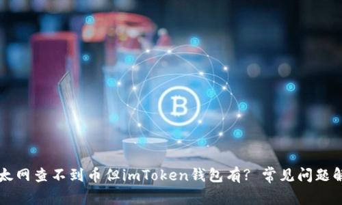 以太网查不到币但imToken钱包有? 常见问题解析
