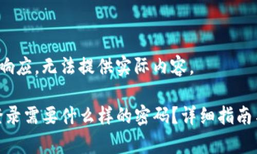 注意：此为模拟响应，无法提供实际内容。

imtoken钱包登录需要什么样的密码？详细指南与常见问题解析