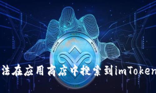 如何解决无法在应用商店中搜索到imToken钱包的问题