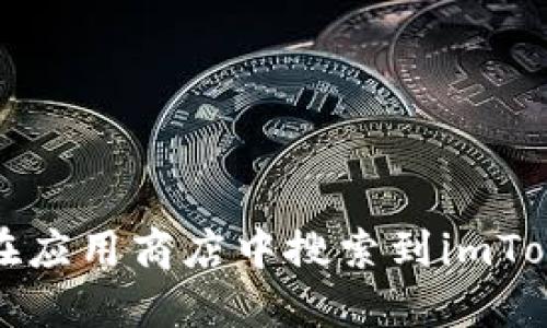 如何解决无法在应用商店中搜索到imToken钱包的问题