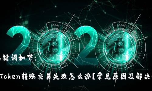 和关键词如下：

 imToken转账交易失败怎么办？常见原因及解决办法