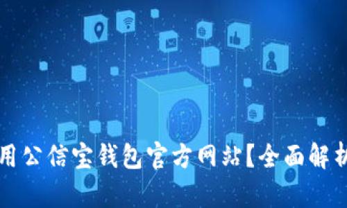 如何安全使用公信宝钱包官方网站？全面解析与使用指南