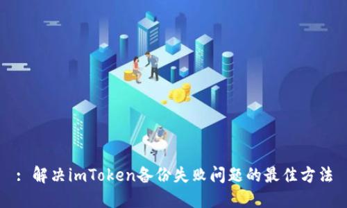 : 解决imToken备份失败问题的最佳方法