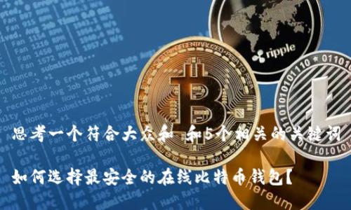 思考一个符合大众和 和5个相关的关键词

如何选择最安全的在线比特币钱包？