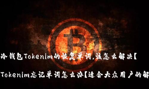 忘记了冷钱包Tokenim的恢复单词，该怎么解决？

冷钱包Tokenim忘记单词怎么办？适合大众用户的解决方案