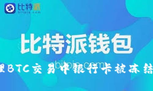 如何处理BTC交易中银行卡被冻结的问题？