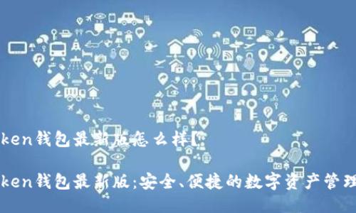 imtoken钱包最新版怎么样？ 

imtoken钱包最新版：安全、便捷的数字资产管理工具