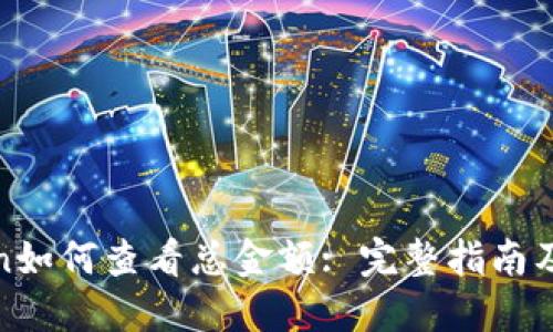 : imToken如何查看总金额: 完整指南及操作步骤