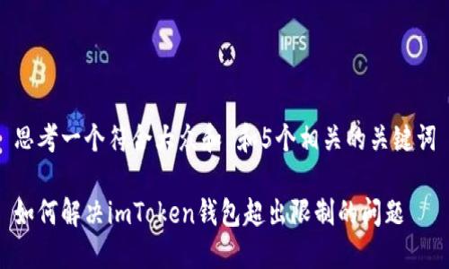 思考一个符合大众和 和5个相关的关键词

如何解决imToken钱包超出限制的问题