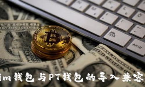  
Tokenim钱包与PT钱包的导入兼容性分析
