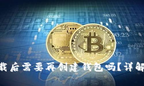 Tokenim钱包下载后需要再创建钱包吗？详解及常见问题解答