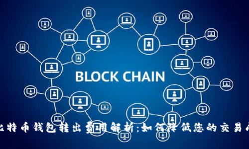 : 比特币钱包转出费用解析：如何降低您的交易成本