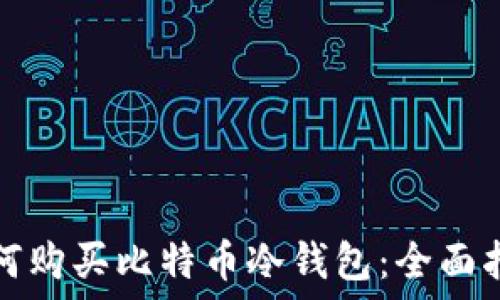   
如何购买比特币冷钱包：全面指南