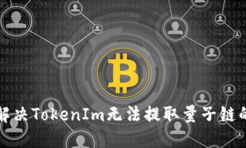 如何解决TokenIm无法提取量子链的问题