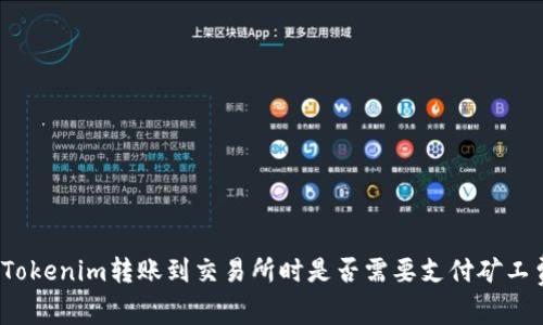 从Tokenim转账到交易所时是否需要支付矿工费？
