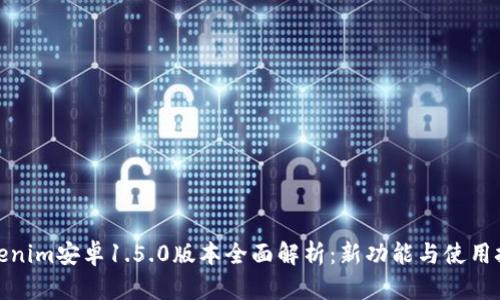 Tokenim安卓1.5.0版本全面解析：新功能与使用技巧