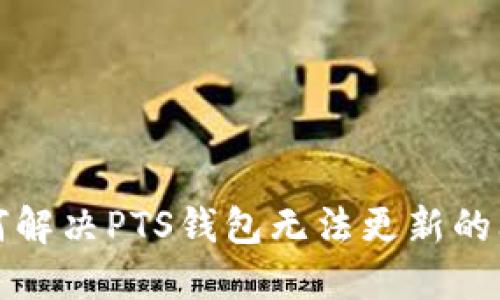 如何解决PTS钱包无法更新的问题