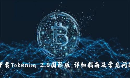 如何下载Tokenim 2.0国际版：详细指南及常见问题解答