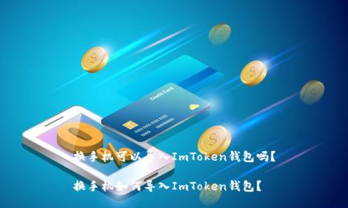 换手机可以导入ImToken钱包吗？

换手机如何导入ImToken钱包？