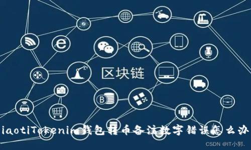 jiaotiTokenim钱包转币备注数字错误怎么办？