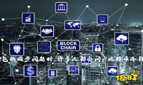 比特币冷钱包是一种安全存储比特币和其他加密货币的方式，它可以有效地防止黑客攻击和网络漏洞对用户数字货币的威胁。在讨论比特币冷钱包的同步问题时，许多人都会问：“比特币冷钱包同步时联网吗？”这个问题直接关系到冷钱包的使用安全和实用性。下面，我们将详细解释冷钱包的工作原理、同步过程以及如何确保安全存储。

比特币冷钱包同步时联网吗？详细解析与安全指南