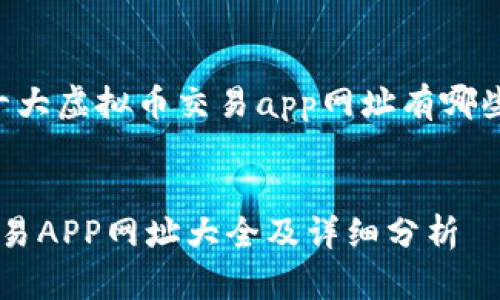 以下是关于“十大虚拟币交易app网址有哪些”的内容介绍：


十大虚拟币交易APP网址大全及详细分析