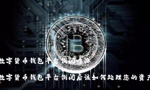 数字货币钱包平台倒闭咋办 

数字货币钱包平台倒闭后该如何处理您的资产