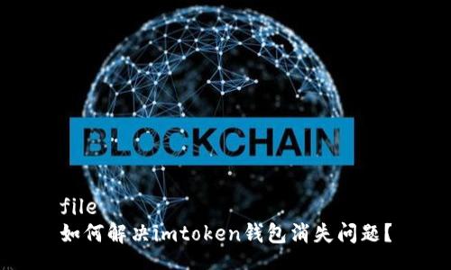 file
如何解决imtoken钱包消失问题？